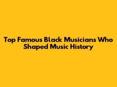 Top Famous Black Musicians Who Shaped Music History