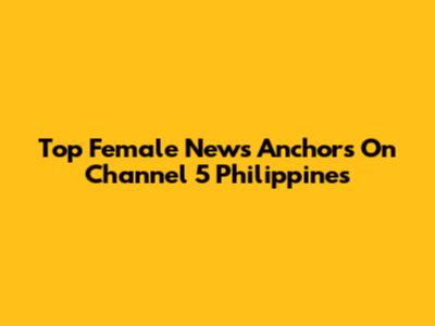 Top Female News Anchors On Channel 5 Philippines