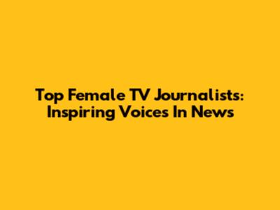 Top Female TV Journalists: Inspiring Voices In News