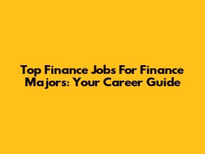 Top Finance Jobs For Finance Majors: Your Career Guide