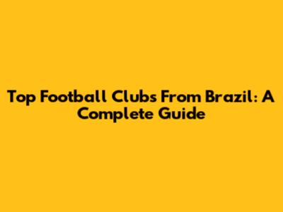 Top Football Clubs From Brazil: A Complete Guide
