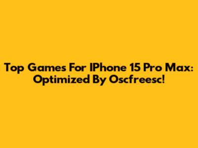 Top Games For IPhone 15 Pro Max: Optimized By Oscfreesc!