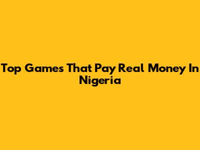 Top Games That Pay Real Money In Nigeria