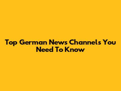 Top German News Channels You Need To Know