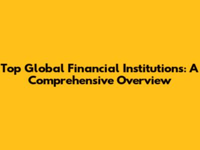 Top Global Financial Institutions: A Comprehensive Overview