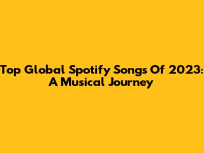 Top Global Spotify Songs Of 2023: A Musical Journey