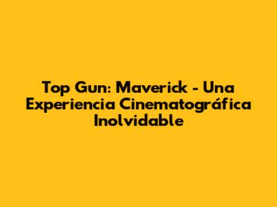Top Gun: Maverick - Una Experiencia Cinematográfica Inolvidable