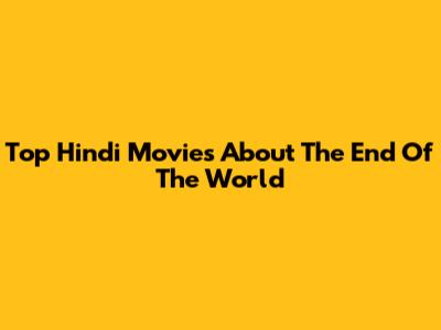 Top Hindi Movies About The End Of The World