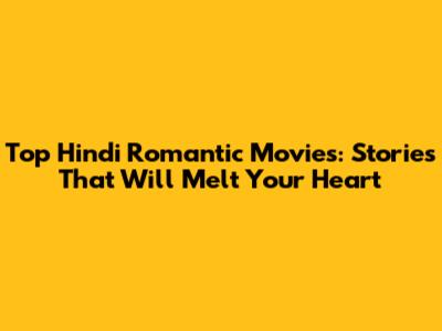 Top Hindi Romantic Movies: Stories That Will Melt Your Heart