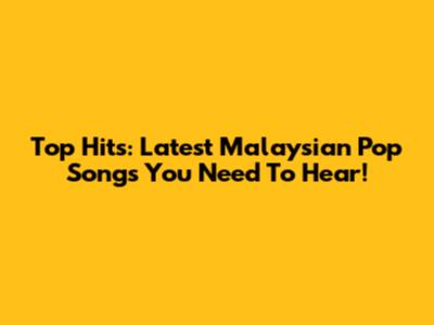 Top Hits: Latest Malaysian Pop Songs You Need To Hear!