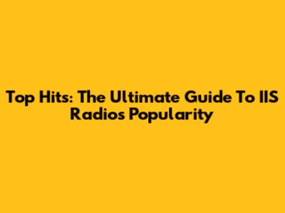 Top Hits: The Ultimate Guide To IIS Radio's Popularity