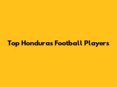 Top Honduras Football Players