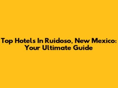 Top Hotels In Ruidoso, New Mexico: Your Ultimate Guide
