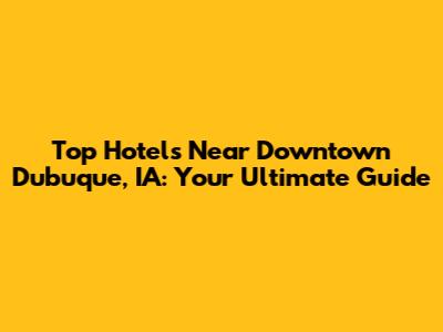 Top Hotels Near Downtown Dubuque, IA: Your Ultimate Guide