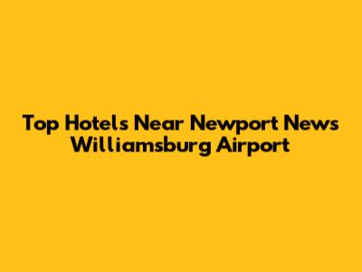 Top Hotels Near Newport News Williamsburg Airport