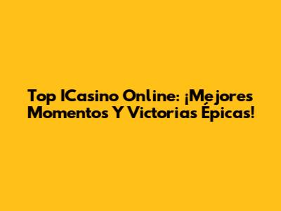 Top ICasino Online: ¡Mejores Momentos Y Victorias Épicas!