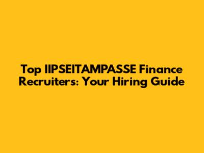 Top IIPSEITAMPASSE Finance Recruiters: Your Hiring Guide