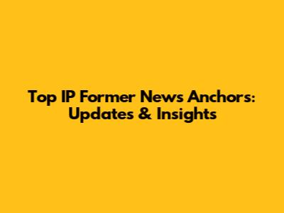 Top IP Former News Anchors: Updates & Insights