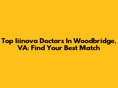 Top Iiinova Doctors In Woodbridge, VA: Find Your Best Match