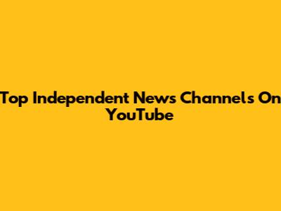 Top Independent News Channels On YouTube