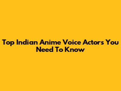 Top Indian Anime Voice Actors You Need To Know