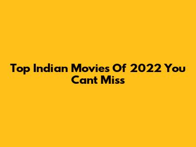 Top Indian Movies Of 2022 You Can't Miss