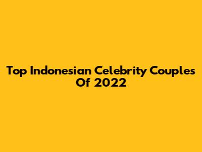 Top Indonesian Celebrity Couples Of 2022