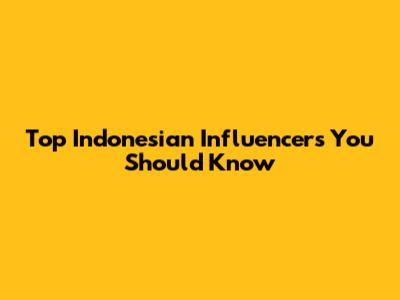 Top Indonesian Influencers You Should Know