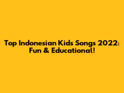Top Indonesian Kids Songs 2022: Fun & Educational!