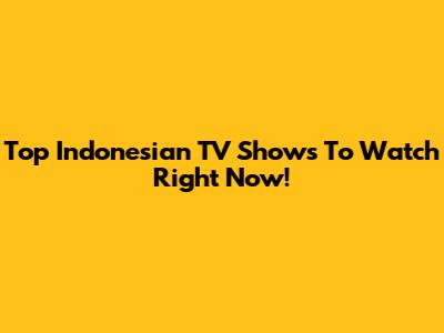Top Indonesian TV Shows To Watch Right Now!