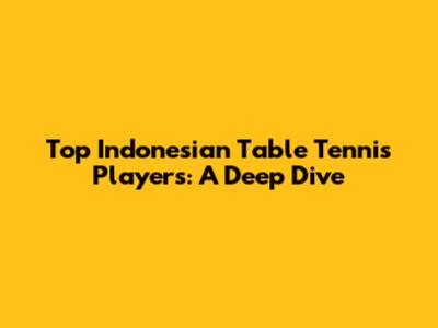 Top Indonesian Table Tennis Players: A Deep Dive