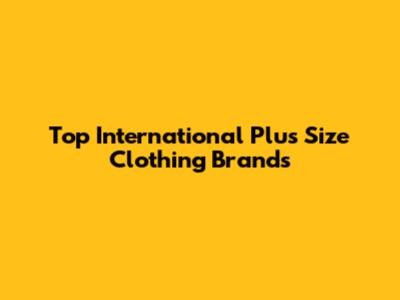 Top International Plus Size Clothing Brands