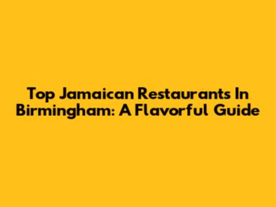 Top Jamaican Restaurants In Birmingham: A Flavorful Guide