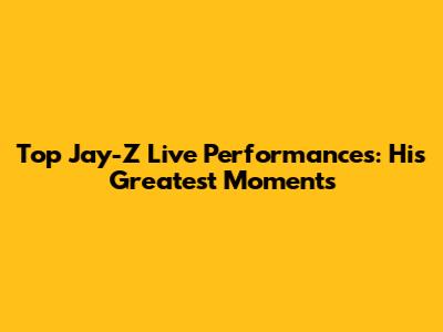 Top Jay-Z Live Performances: His Greatest Moments