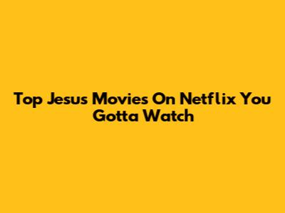Top Jesus Movies On Netflix You Gotta Watch