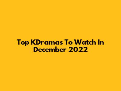 Top KDramas To Watch In December 2022