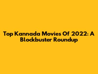 Top Kannada Movies Of 2022: A Blockbuster Roundup