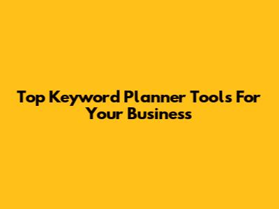 Top Keyword Planner Tools For Your Business