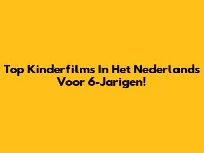 Top Kinderfilms In Het Nederlands Voor 6-Jarigen!