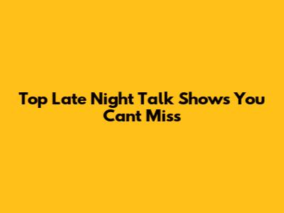 Top Late Night Talk Shows You Can't Miss