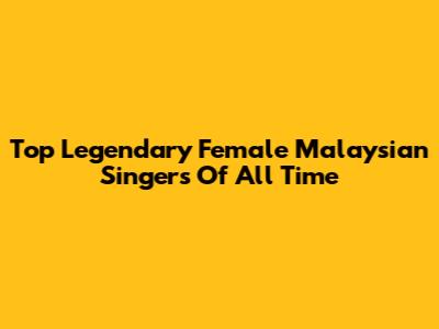 Top Legendary Female Malaysian Singers Of All Time
