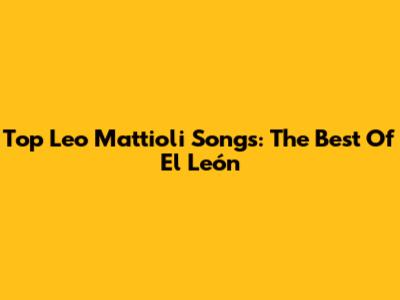 Top Leo Mattioli Songs: The Best Of El León