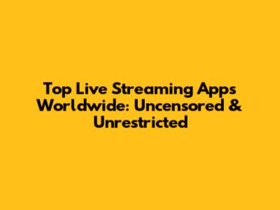Top Live Streaming Apps Worldwide: Uncensored & Unrestricted