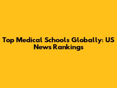 Top Medical Schools Globally: US News Rankings