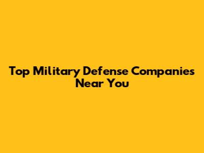 Top Military Defense Companies Near You