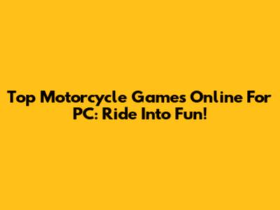 Top Motorcycle Games Online For PC: Ride Into Fun!