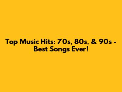 Top Music Hits: 70s, 80s, & 90s - Best Songs Ever!