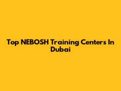 Top NEBOSH Training Centers In Dubai