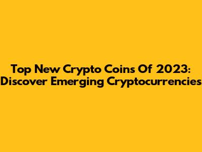 Top New Crypto Coins Of 2023: Discover Emerging Cryptocurrencies
