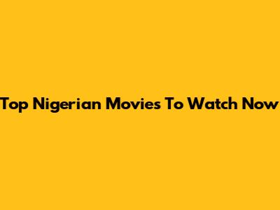 Top Nigerian Movies To Watch Now